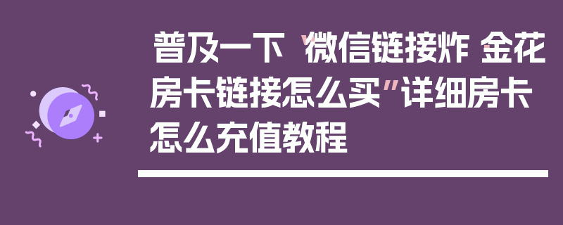 普及一下“微信链接炸·金花房卡链接怎么买”详细房卡怎么充值教程