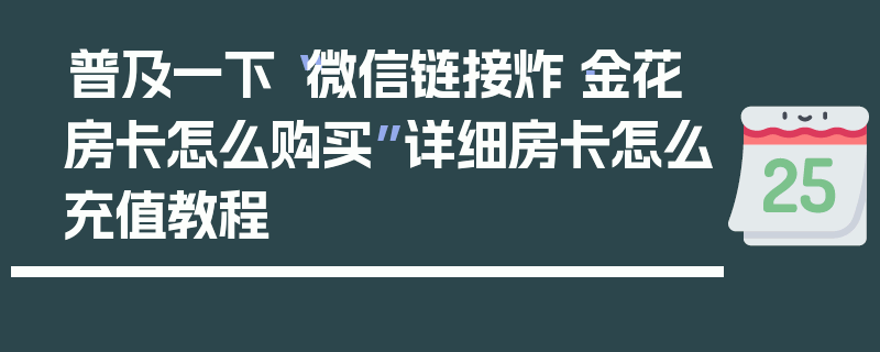 普及一下“微信链接炸·金花房卡怎么购买”详细房卡怎么充值教程