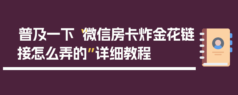 普及一下“微信房卡炸金花链接怎么弄的”详细教程