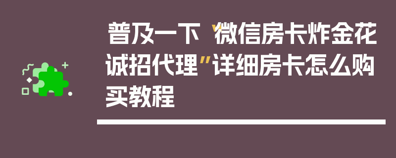 普及一下“微信房卡炸金花诚招代理”详细房卡怎么购买教程