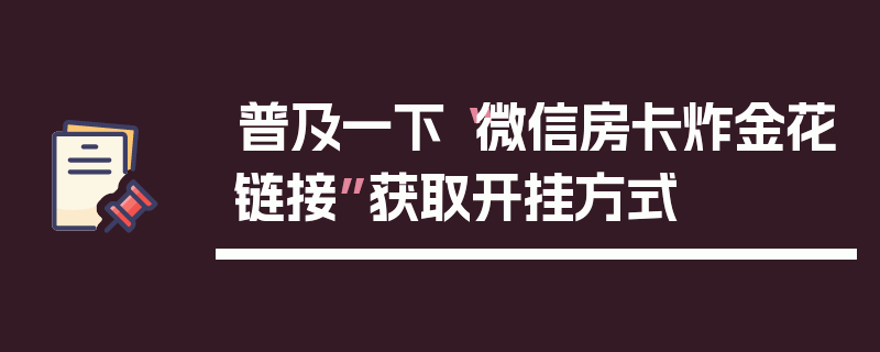 普及一下“微信房卡炸金花链接”获取开挂方式