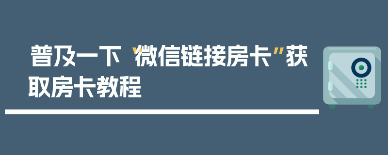 普及一下“微信链接房卡”获取房卡教程