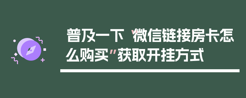 普及一下“微信链接房卡怎么购买”获取开挂方式