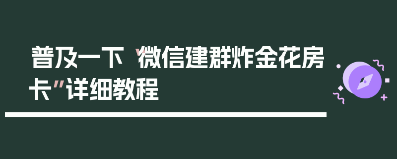 普及一下“微信建群炸金花房卡”详细教程
