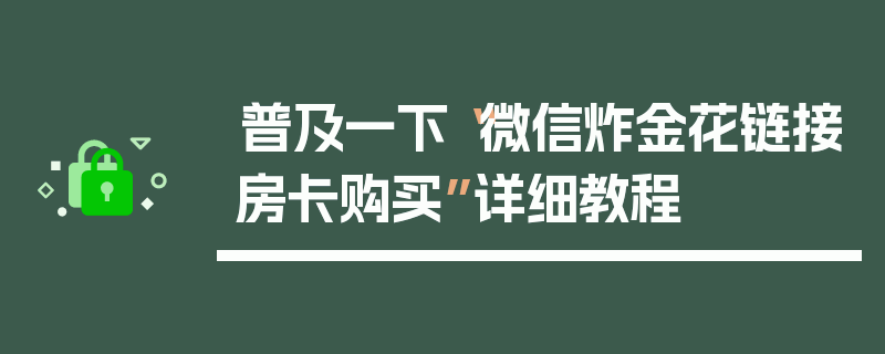 普及一下“微信炸金花链接房卡购买”详细教程
