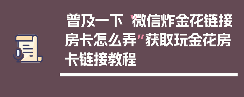普及一下“微信炸金花链接房卡怎么弄”获取玩金花房卡链接教程