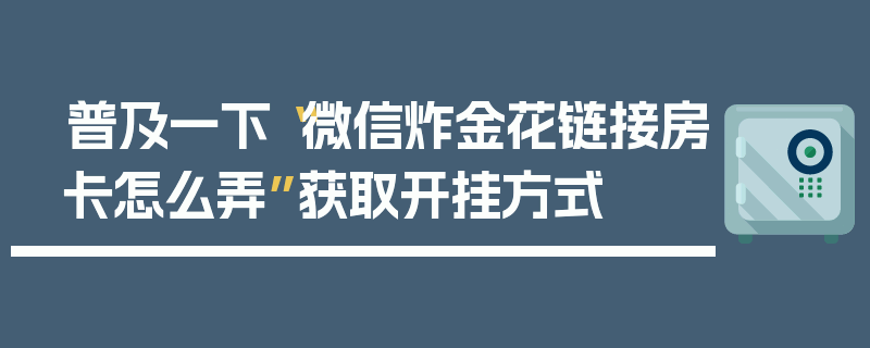 普及一下“微信炸金花链接房卡怎么弄”获取开挂方式