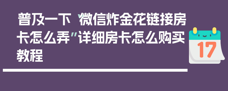 普及一下“微信炸金花链接房卡怎么弄”详细房卡怎么购买教程