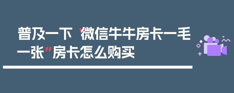 普及一下“微信牛牛房卡一毛一张”房卡怎么购买