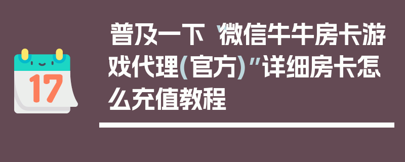 普及一下“微信牛牛房卡游戏代理(官方)”详细房卡怎么充值教程