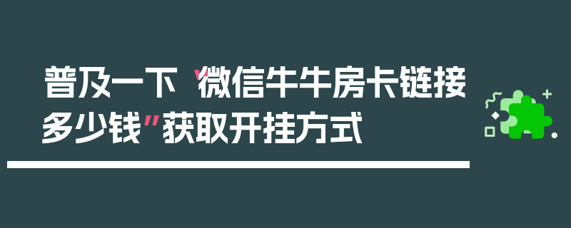 普及一下“微信牛牛房卡链接多少钱”获取开挂方式