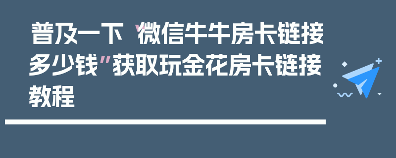 普及一下“微信牛牛房卡链接多少钱”获取玩金花房卡链接教程