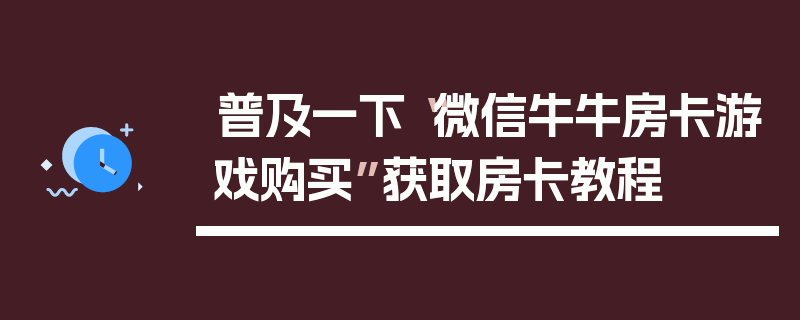 普及一下“微信牛牛房卡游戏购买”获取房卡教程