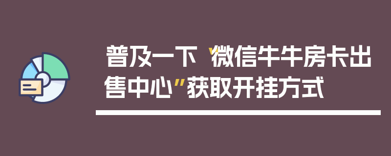 普及一下“微信牛牛房卡出售中心”获取开挂方式