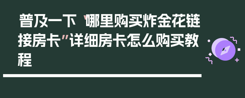 普及一下“哪里购买炸金花链接房卡”详细房卡怎么购买教程