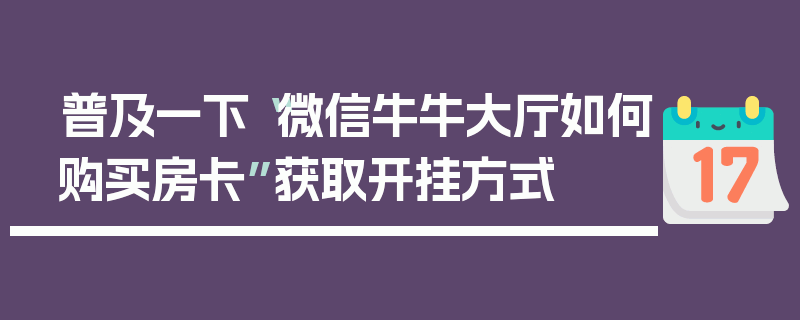 普及一下“微信牛牛大厅如何购买房卡”获取开挂方式