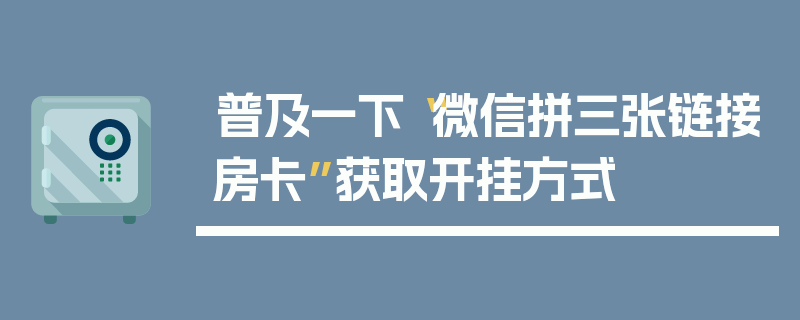普及一下“微信拼三张链接房卡”获取开挂方式