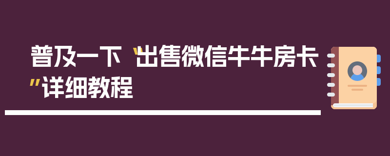 普及一下“出售微信牛牛房卡”详细教程