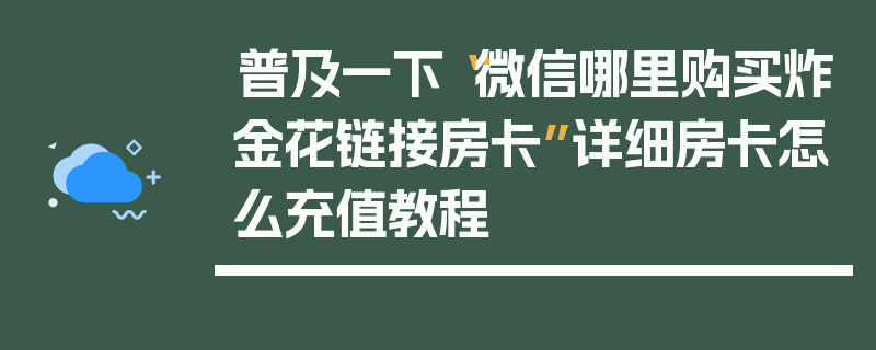 普及一下“微信哪里购买炸金花链接房卡”详细房卡怎么充值教程