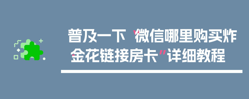 普及一下“微信哪里购买炸·金花链接房卡”详细教程