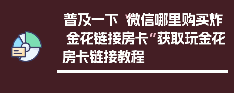 普及一下“微信哪里购买炸·金花链接房卡”获取玩金花房卡链接教程