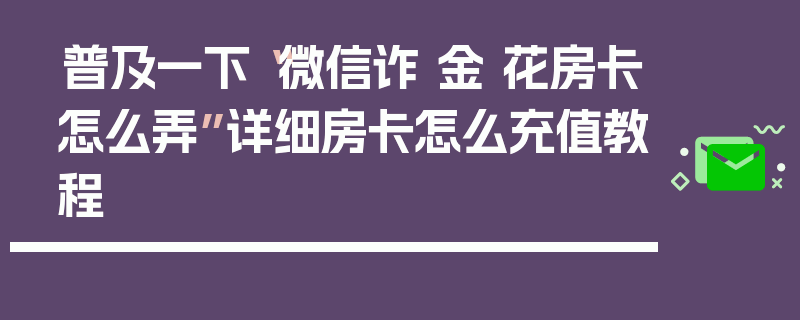 普及一下“微信诈 金 花房卡怎么弄”详细房卡怎么充值教程