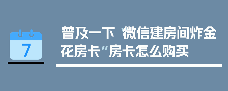 普及一下“微信建房间炸金花房卡”房卡怎么购买