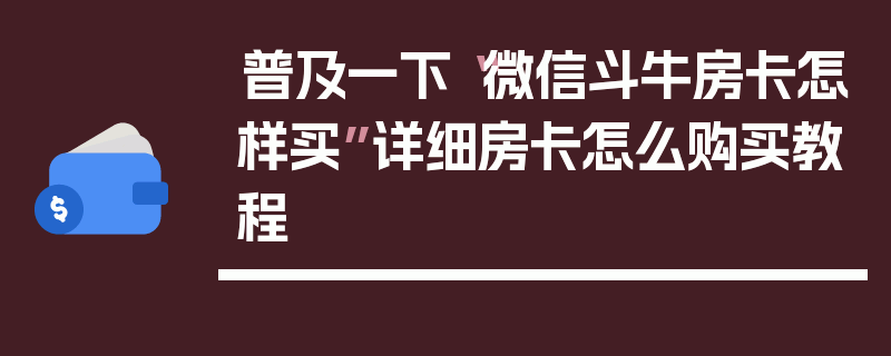 普及一下“微信斗牛房卡怎样买”详细房卡怎么购买教程