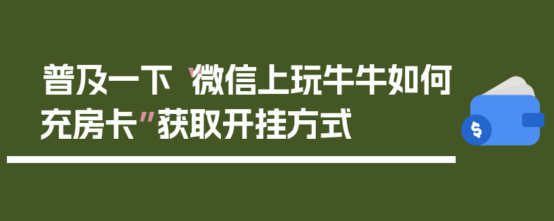 普及一下“微信上玩牛牛如何充房卡”获取开挂方式