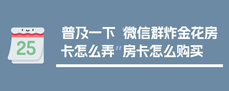 普及一下“微信群炸金花房卡怎么弄”房卡怎么购买