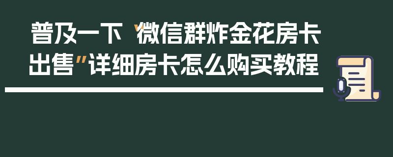 普及一下“微信群炸金花房卡出售”详细房卡怎么购买教程