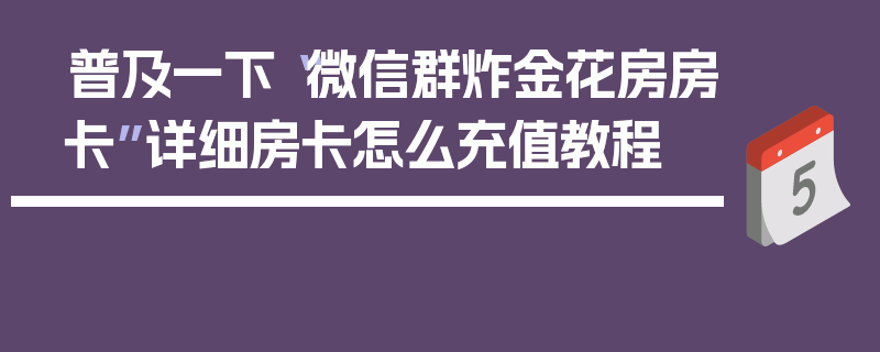 普及一下“微信群炸金花房房卡”详细房卡怎么充值教程