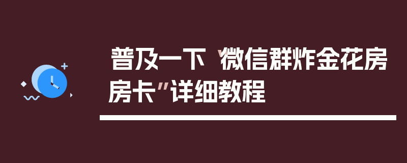 普及一下“微信群炸金花房房卡”详细教程