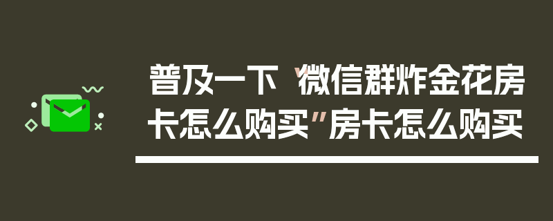 普及一下“微信群炸金花房卡怎么购买”房卡怎么购买