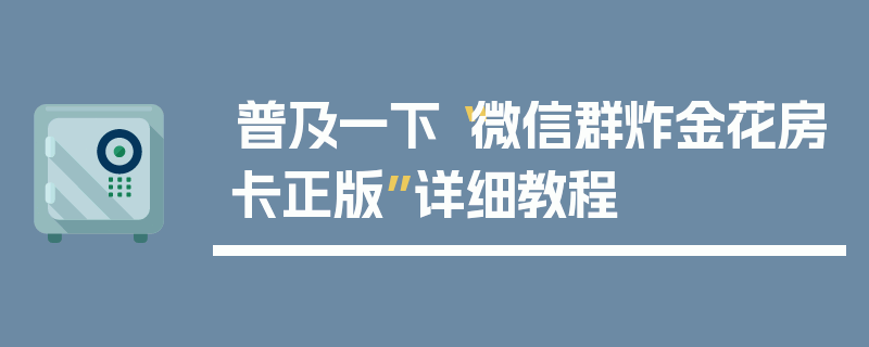 普及一下“微信群炸金花房卡正版”详细教程