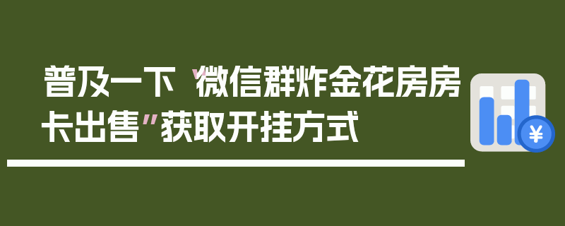 普及一下“微信群炸金花房房卡出售”获取开挂方式