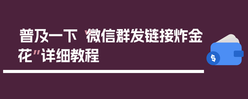 普及一下“微信群发链接炸金花”详细教程