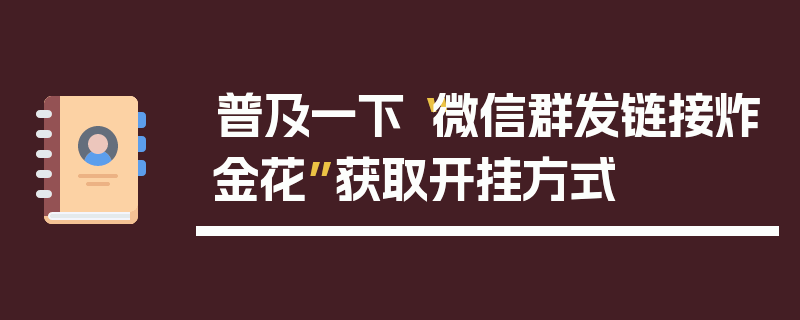 普及一下“微信群发链接炸金花”获取开挂方式