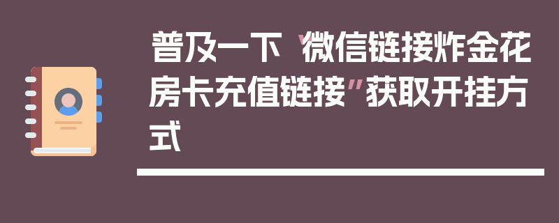 普及一下“微信链接炸金花房卡充值链接”获取开挂方式