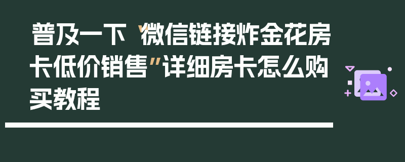 普及一下“微信链接炸金花房卡低价销售”详细房卡怎么购买教程