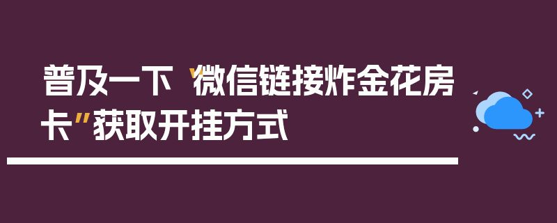 普及一下“微信链接炸金花房卡”获取开挂方式