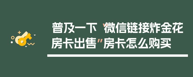 普及一下“微信链接炸金花房卡出售”房卡怎么购买