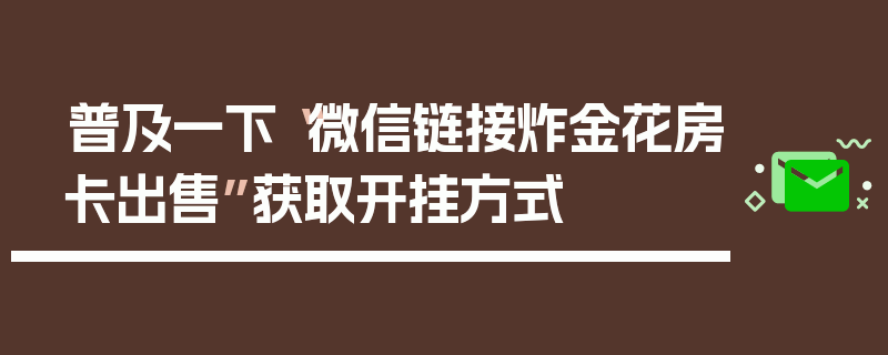 普及一下“微信链接炸金花房卡出售”获取开挂方式