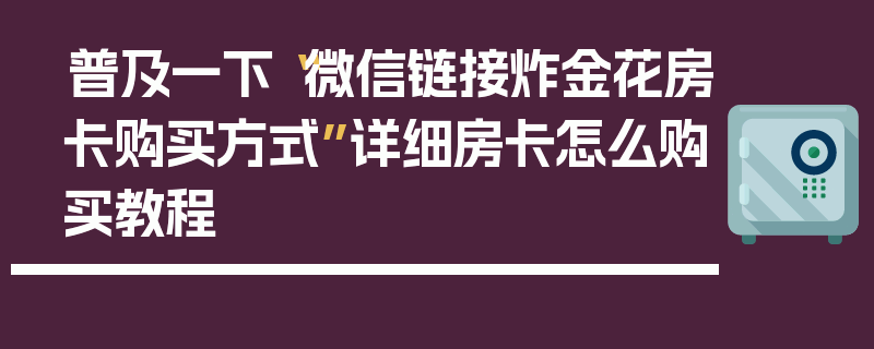 普及一下“微信链接炸金花房卡购买方式”详细房卡怎么购买教程