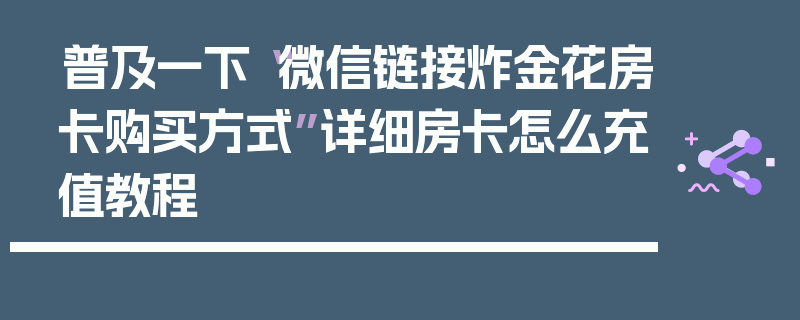 普及一下“微信链接炸金花房卡购买方式”详细房卡怎么充值教程