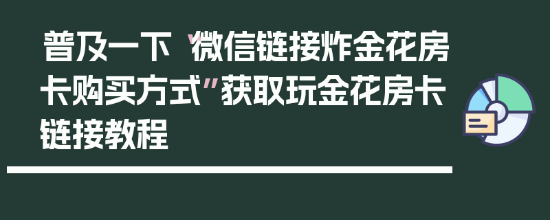 普及一下“微信链接炸金花房卡购买方式”获取玩金花房卡链接教程