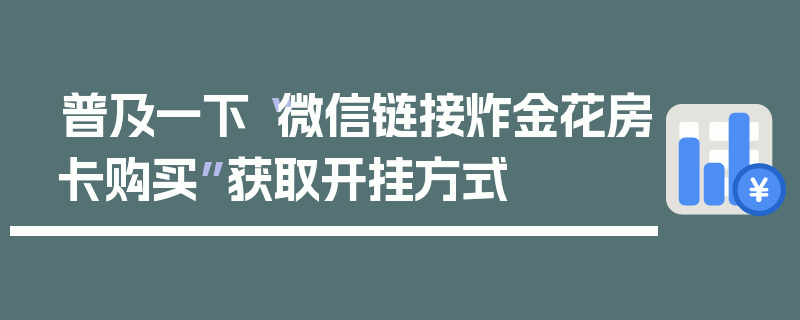 普及一下“微信链接炸金花房卡购买”获取开挂方式