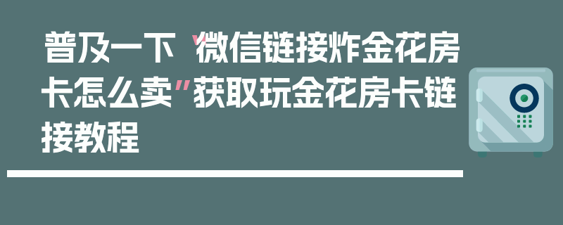 普及一下“微信链接炸金花房卡怎么卖”获取玩金花房卡链接教程