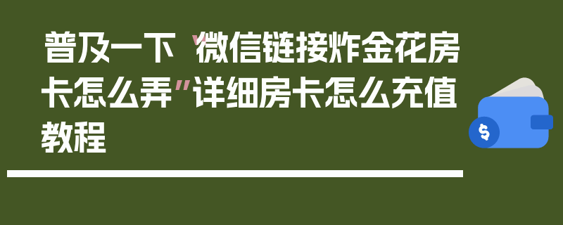 普及一下“微信链接炸金花房卡怎么弄”详细房卡怎么充值教程
