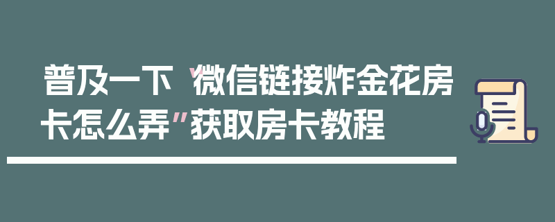 普及一下“微信链接炸金花房卡怎么弄”获取房卡教程